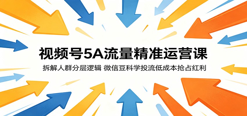 视频号5A流量精准运营课：拆解人群分层逻辑，微信豆科学投流低成本抢占红利-轻资本网