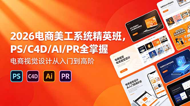 2026电商美工系统精英班，PS/C4D/AI/PR全掌握，电商视觉设计从入门到高阶-轻资本网