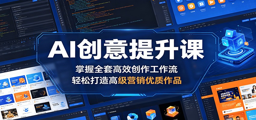 AI创意提升课：掌握全套高效创作工作流，轻松打造高级营销优质作品-轻资本网
