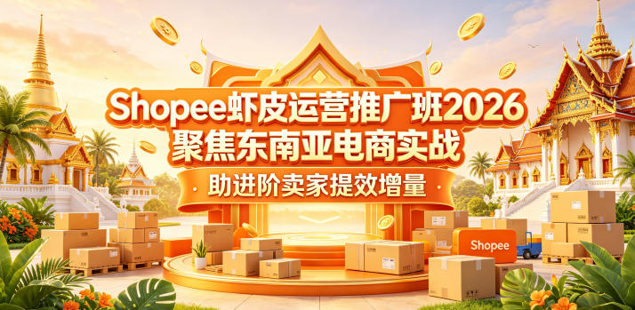 Shopee虾皮运营推广班2026，聚焦东南亚电商实战，助进阶卖家提效增量-轻资本网