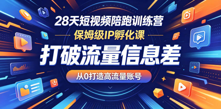 28天短视频陪跑训练营，保姆级IP孵化课，打破流量信息差，从0打造高流量账号-轻资本网
