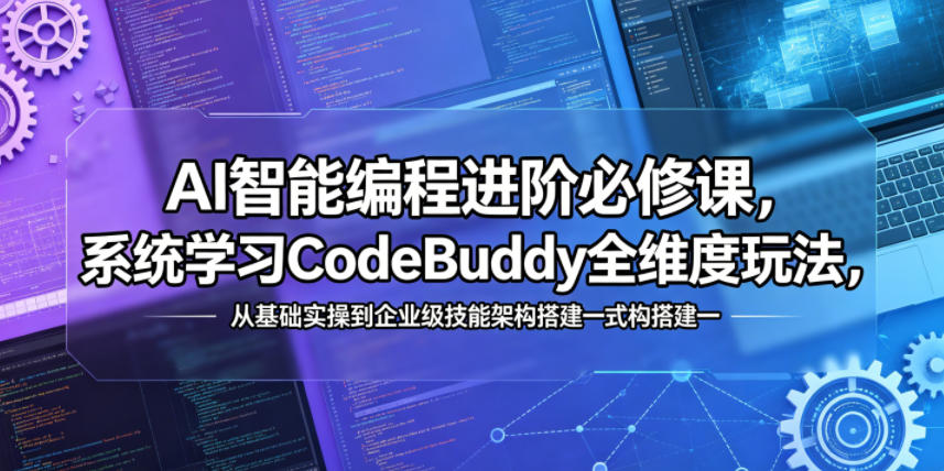 AI智能编程进阶必修课，系统学习CodeBuddy全维度玩法，从基础实操到企业级技能架构搭建一站式精通-轻资本网