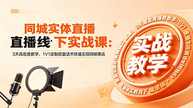 同城实体直播线下实战课：3天高密度教学，1V1定制货盘话术快速实现同城爆店-轻资本网
