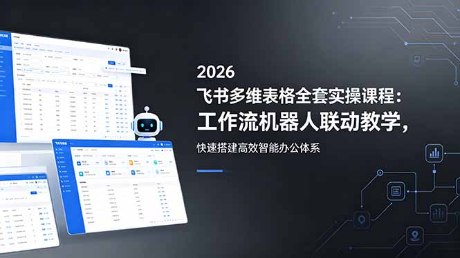 2026飞书多维表格全套实操课程：工作流机器人联动教学，快速搭建高效智能办公体系-轻资本网