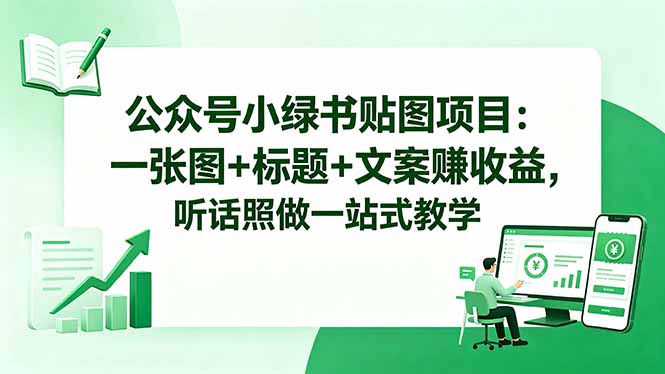 公众号小绿书贴图项目：一张图+标题+文案赚收益，听话照做一站式教学-轻资本网