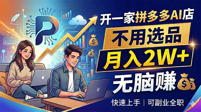 开一家拼多多AI店，不用选品，月入2W+，无脑赚，可副业全职-轻资本网