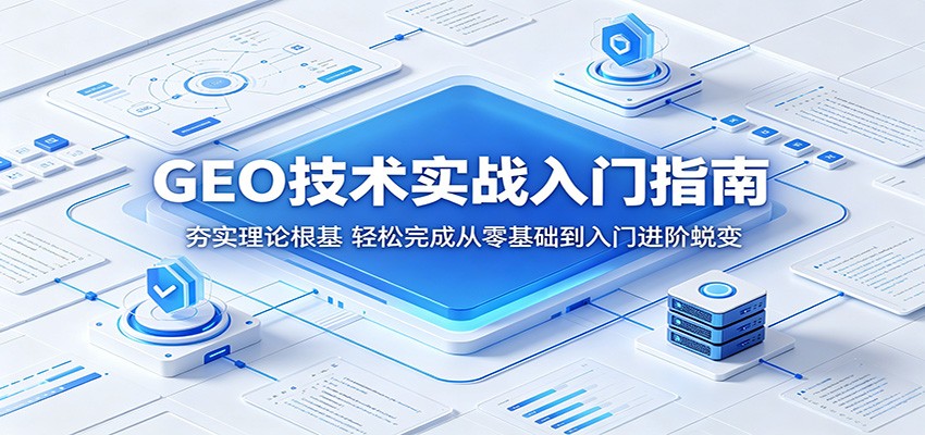 GEO技术实战入门指南：夯实理论根基，轻松完成从零基础到入门进阶蜕变-轻资本网