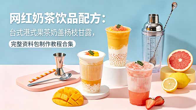 网红奶茶饮品配方：台式港式果茶奶盖杨枝甘露，完整资料包制作教程合集-轻资本网