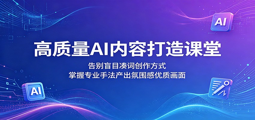 高质量AI内容打造课堂：告别盲目凑词创作方式，掌握专业手法产出氛围感优质画面-轻资本网