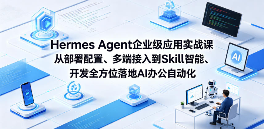Hermes Agent企业级应用实战课从部署配置、多端接入到Skill智能开发全方位落地AI办公自动化-轻资本网