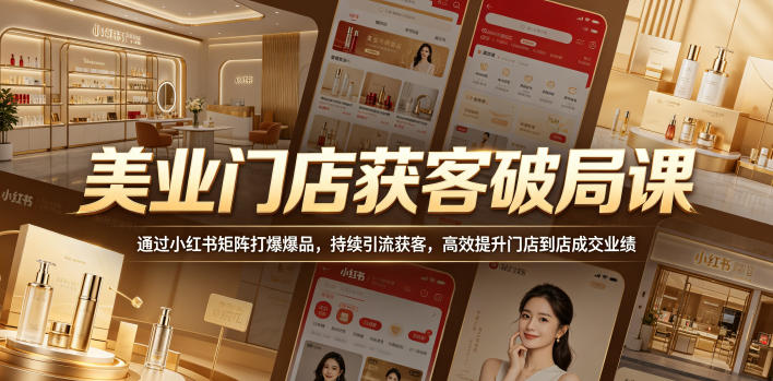 美业门店获客破局课，通过小红书矩阵打爆爆品，持续引流获客，高效提升门店到店成交业绩-轻资本网