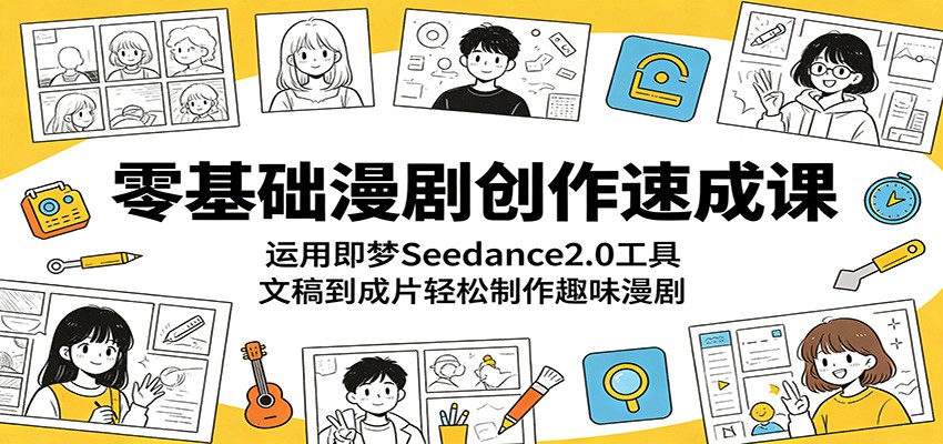 零基础漫剧创作速成课：运用即梦Seedance2.0工具，文稿到成片轻松制作趣味漫剧-轻资本网