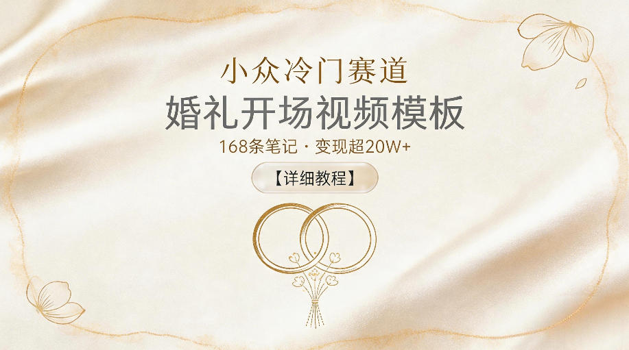 小众冷门赛道，婚礼开场视频模板，168条笔记，变现超20W+【详细教程】-轻资本网