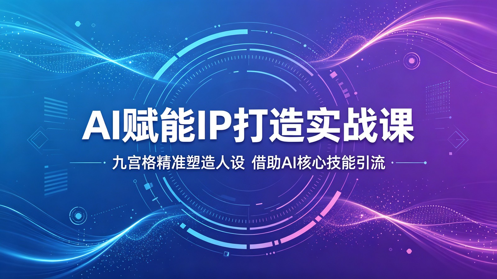 AI赋能IP打造实战课：九宫格精准塑造人设，借助AI核心技能引流-轻资本网