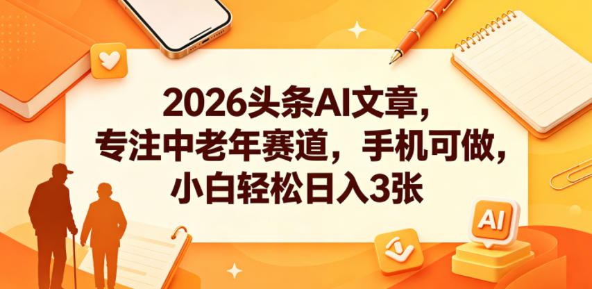 2026头条AI文章,专注中老年赛道,手机可做,小白轻松日入3张
