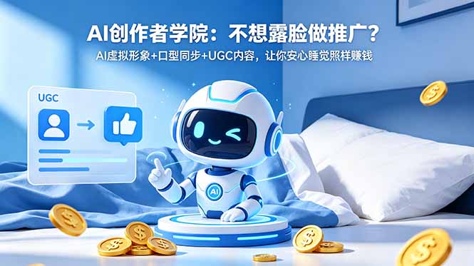 AI创作者学院：不想露脸做推广？AI虚拟形象+口型同步+UGC内容，让你安心睡觉照样赚钱-轻资本网
