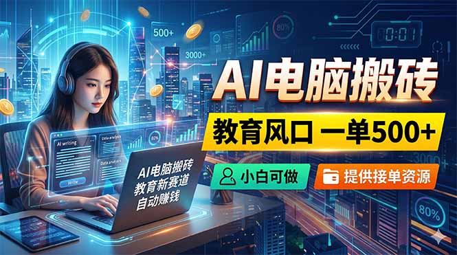 AI电脑搬砖，教育风口一单500+，小白可做，提供接单资源-轻资本网