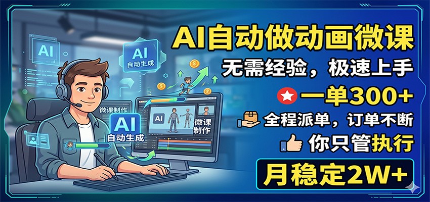 AI自动做动画微课，一单300+，全程派单，你只管执行，月稳定2W+-轻资本网