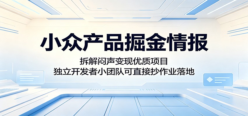 小众产品掘金情报:拆解闷声变现优质项目,独立开发者小团队可直接抄作业落地-轻资本网