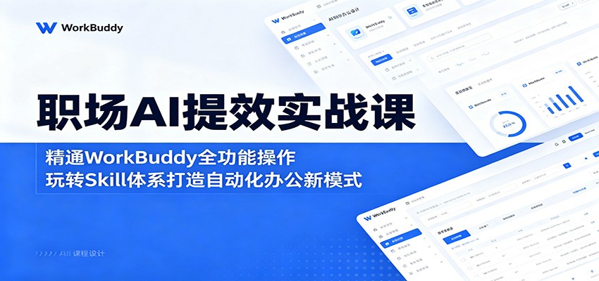 职场AI提效实战课：精通WorkBuddy全功能操作，玩转Skill体系打造自动化办公新模式-轻资本网