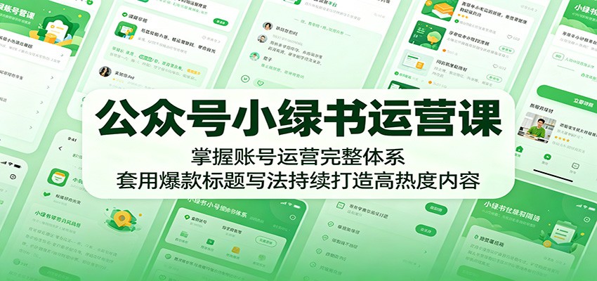 公众号小绿书运营课：掌握账号运营完整体系，套用爆款标题写法持续打造高热度内容-轻资本网