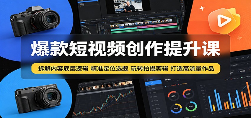 爆款短视频创作提升课：拆解内容底层逻辑，精准定位选题玩转拍摄剪辑打造高流量作品-轻资本网