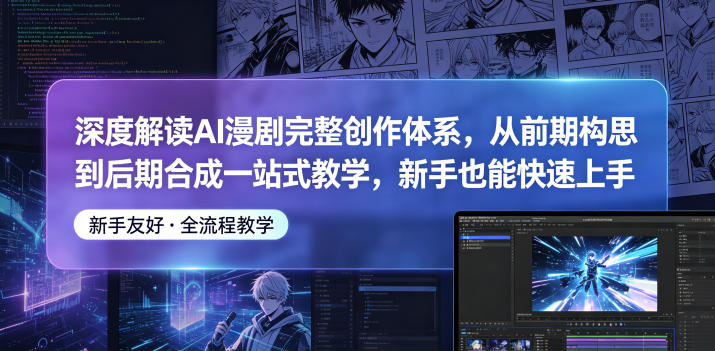 深度解读AI漫剧完整创作体系，从前期构思到后期合成一站式教学，新手也能快速上手-轻资本网