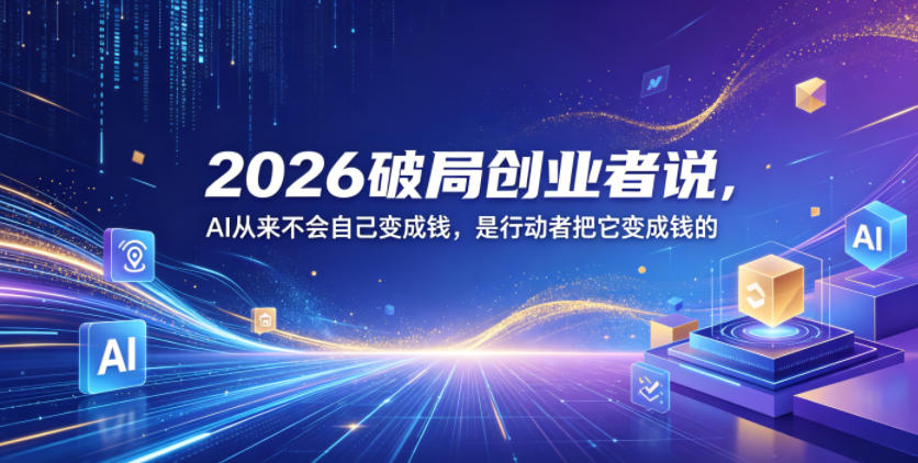 2026破局创业者说，AI从来不会自己变成钱，是行动者把它变成钱的【文档】-轻资本网