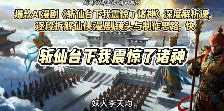 爆款AI漫剧《斩仙台下我震惊了诸神》深度解析课，逐段拆解仙侠漫剧镜头与制作思路，快速复刻爆款创作模式-轻资本网