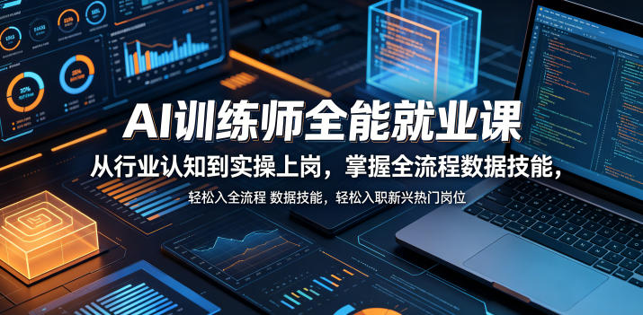 AI训练师全能就业课，从行业认知到实操上岗，掌握全流程数据技能，轻松入职新兴热门岗位-轻资本网
