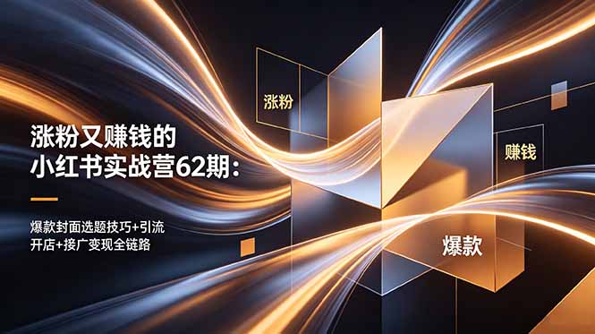 涨粉又赚钱的小红书实战营62期：爆款封面选题技巧+引流开店+接广变现全链路-轻资本网