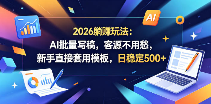 2026躺賺玩法：AI批量写稿，客源不用愁，新手直接套用模板，日稳定500+【揭秘】-轻资本网