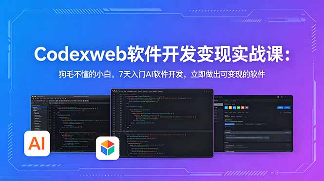 CodexWeb软件开发变现实战课：狗毛不懂的小白，7天入门AI软件开发，立即做出可变现的软件-轻资本网