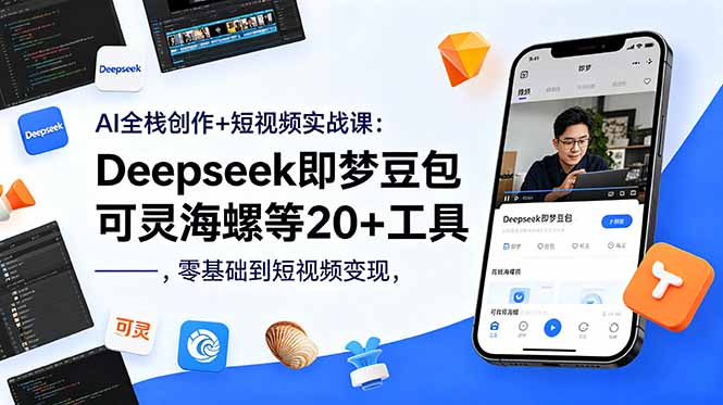 AI全栈创作+短视频实战课：Deepseek即梦豆包可灵海螺等20+工具，零基础到短视频变现-轻资本网