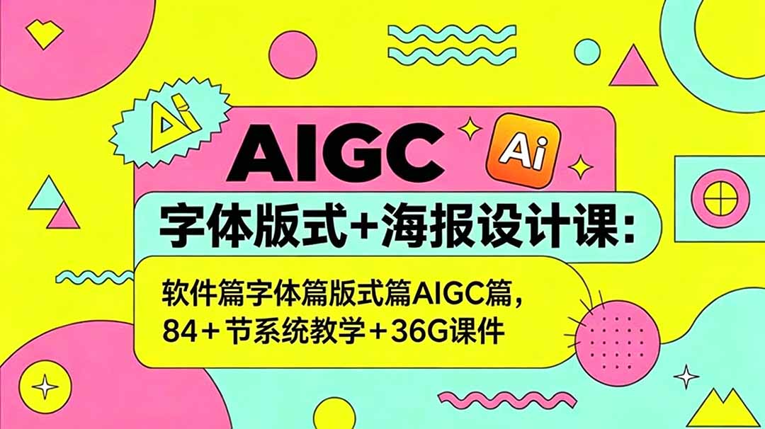 AIGC字体版式+海报设计课：软件篇字体篇版式篇AIGC篇，系统教学+36G课件-轻资本网