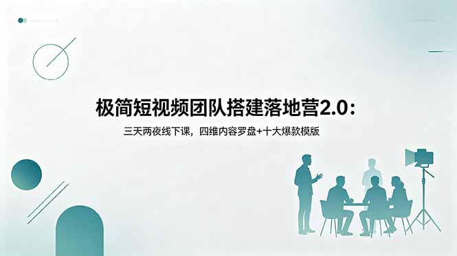 极简短视频团队搭建落地营2.0：三天两夜线下课，四维内容罗盘+十大爆款模版-轻资本网