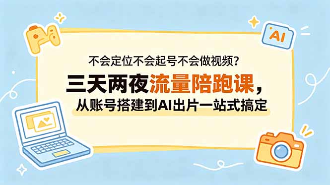 不会定位不会起号不会做视频？三天两夜流量陪跑课，从账号搭建到AI出片一站式搞定-轻资本网