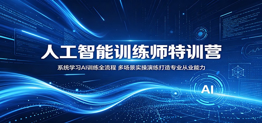 人工智能训练师特训营：系统学习AI训练全流程，多场景实操演练打造专业从业能力-轻资本网
