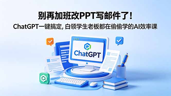 别再加班改PPT写邮件了！ChatGPT一键搞定，白领学生老板都在偷偷学的AI效率课-轻资本网