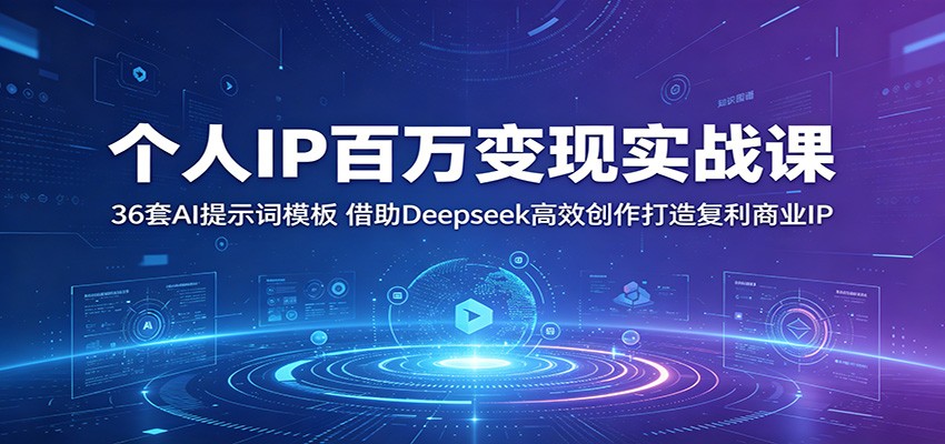 个人IP百万变现实战课：36套AI提示词模板，借助Deepseek高效创作打造复利商业IP-轻资本网