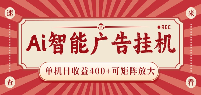 AI智能广告挂机 单机日收益400+ 可矩阵放大 设备越多收益越大 背靠大平台 绿色稳定-轻资本网