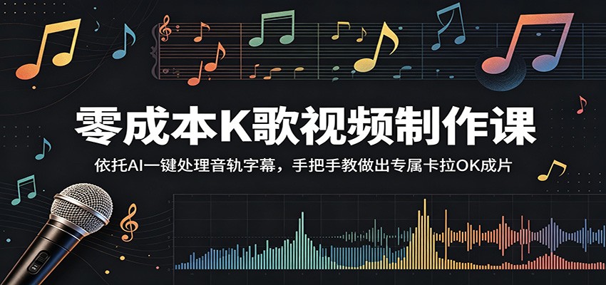 零成本K歌视频制作课：依托AI一键处理音轨字幕，手把手教做出专属卡拉OK成片-轻资本网