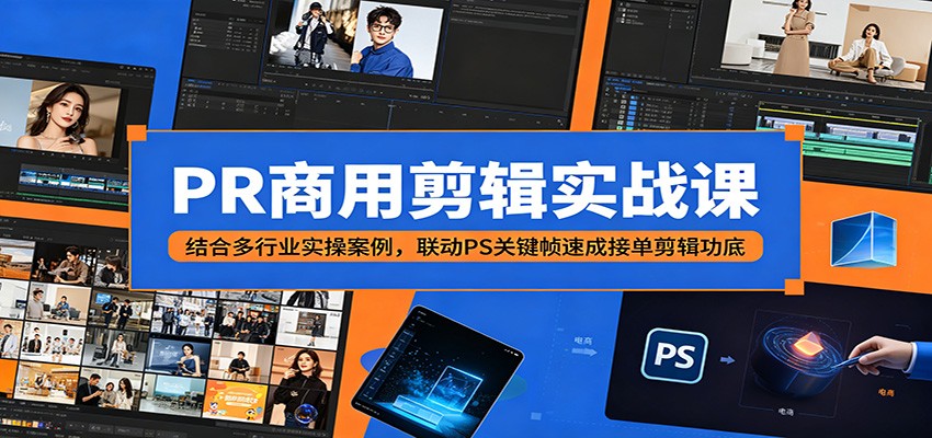 PR商用剪辑实战课：结合多行业实操案例，联动PS关键帧速成接单剪辑功底-轻资本网