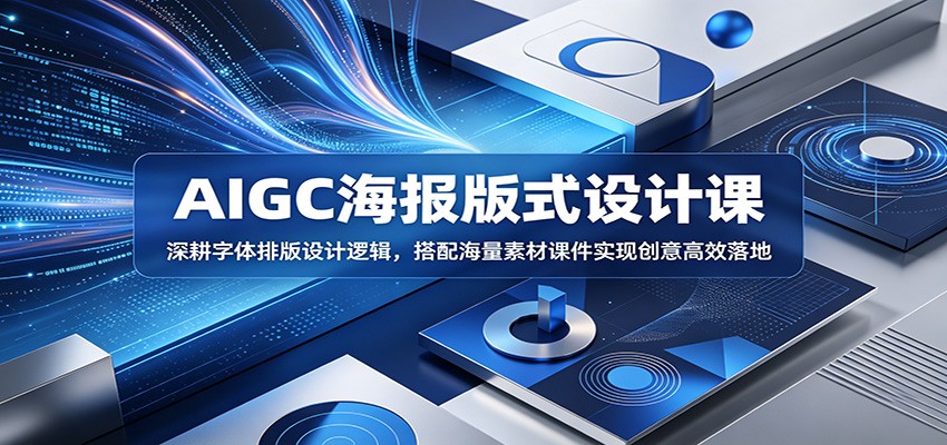 AIGC海报版式设计课：深耕字体排版设计逻辑，搭配海量素材课件实现创意高效落地-轻资本网