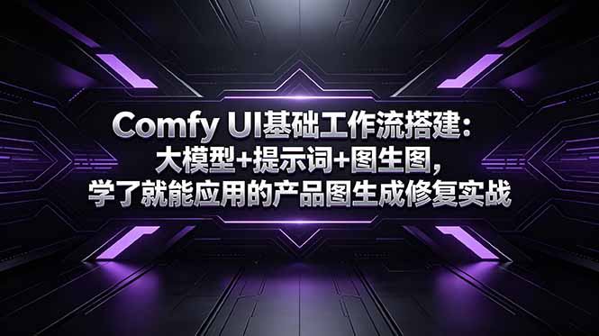 Comfy UI基础工作流搭建：大模型+提示词+图生图，学了就能应用的产品图生成修复实战-轻资本网