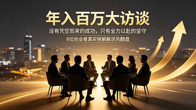 年入百万大访谈：没有凭空而来的成功，只有全力以赴的坚守，8位创业者真实拆解逆风翻盘路-轻资本网