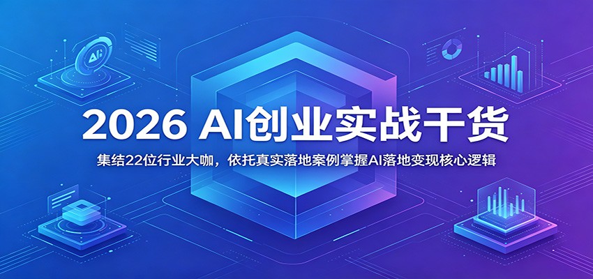 2026 AI创业实战干货：集结22位行业大咖，依托真实落地案例掌握AI落地变现核心逻辑-轻资本网