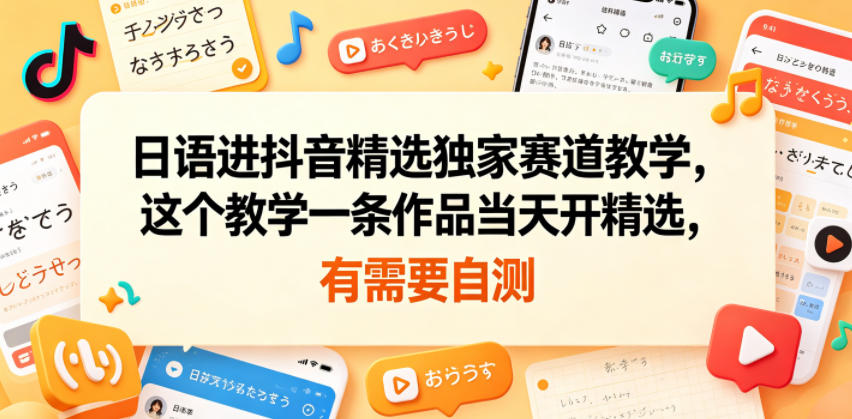 日语进抖音精选独家赛道教学，这个教学一条作品当天开精选，有需要自测-轻资本网