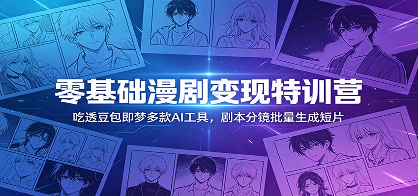 零基础漫剧变现特训营：玩转豆包即梦多款AI工具，剧本分镜批量生成短片-轻资本网