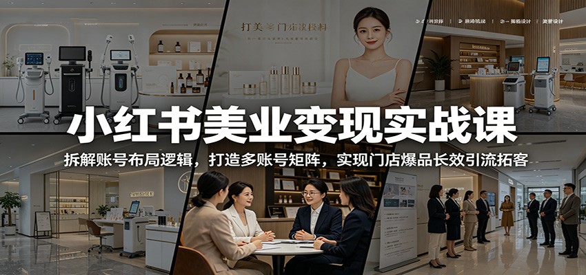 小红书美业变现实战课:拆解账号布局逻辑,打造多账号矩阵,实现门店爆品长效引流拓客-轻资本网